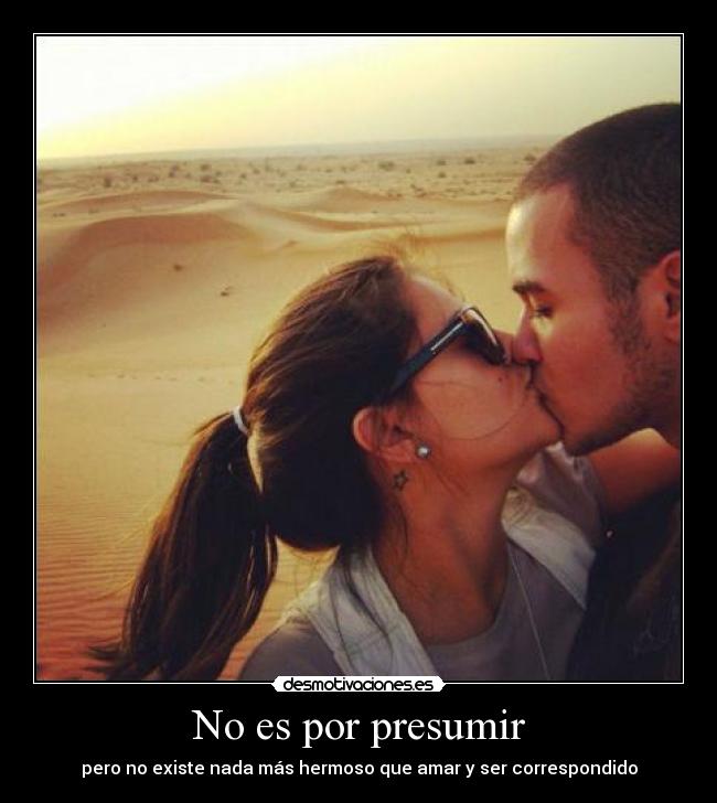 No es por presumir - pero no existe nada más hermoso que amar y ser correspondido