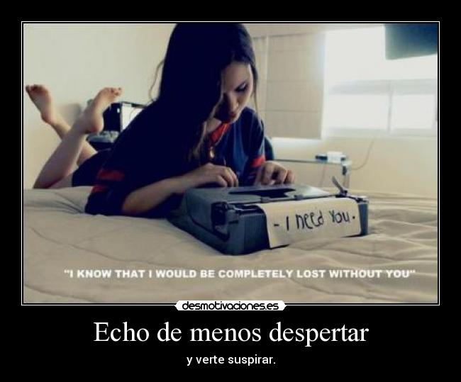 Echo de menos despertar - y verte suspirar.