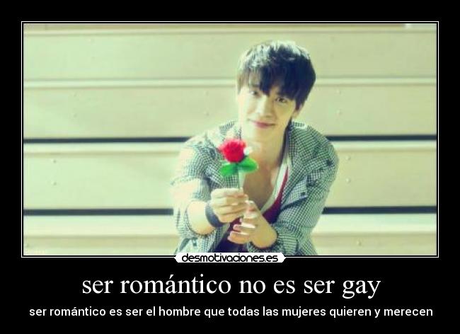 ser romántico no es ser gay - ser romántico es ser el hombre que todas las mujeres quieren y merecen