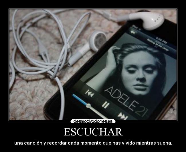 ESCUCHAR - una canción y recordar cada momento que has vivido mientras suena.♥