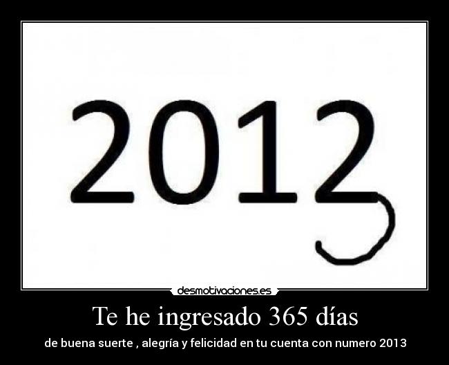 Te he ingresado 365 días - de buena suerte , alegría y felicidad en tu cuenta con numero 2013