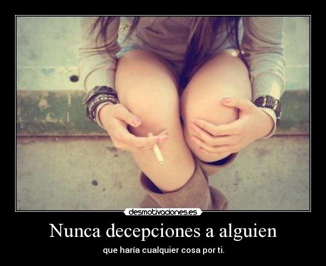 Nunca decepciones a alguien - que haría cualquier cosa por ti.