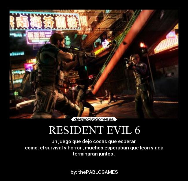 RESIDENT EVIL 6 - un juego que dejo cosas que esperar
como: el survival y horror , muchos esperaban que leon y ada terminaran juntos .
by: thePABLOGAMES