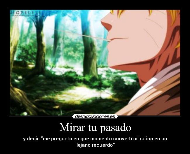 Mirar tu pasado - y decir me pregunto en que momento convertí mi rutina en un
lejano recuerdo