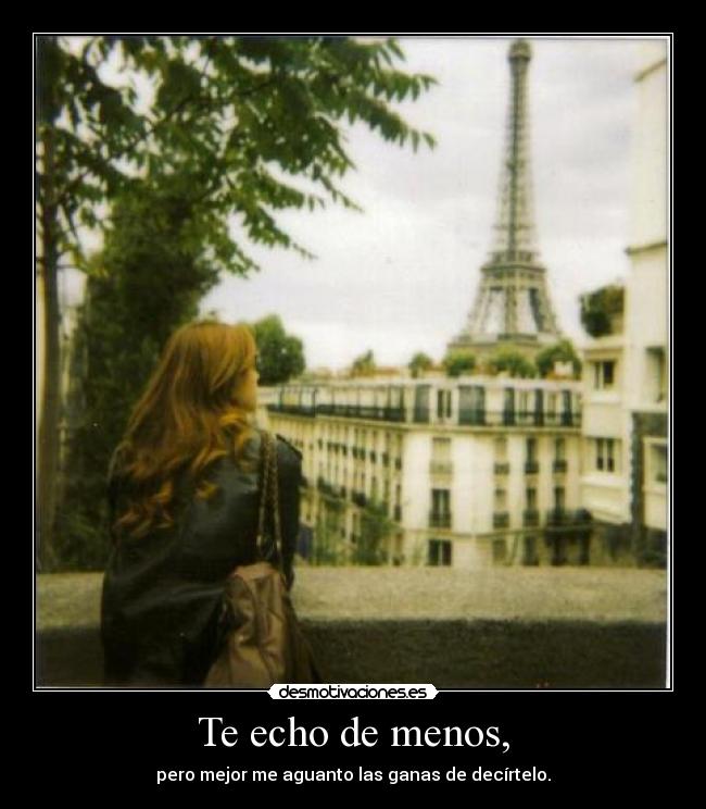 Te echo de menos, - pero mejor me aguanto las ganas de decírtelo.