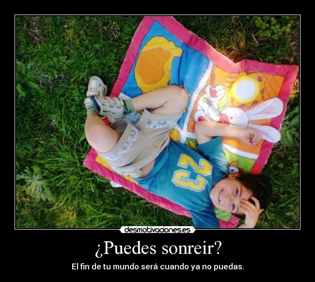 ¿Puedes sonreir? - El fin de tu mundo será cuando ya no puedas.