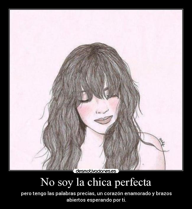No soy la chica perfecta - pero tengo las palabras precias, un corazón enamorado y brazos
abiertos esperando por ti.