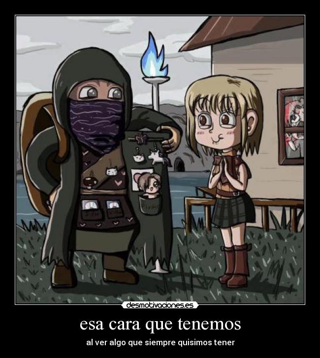 esa cara que tenemos - al ver algo que siempre quisimos tener