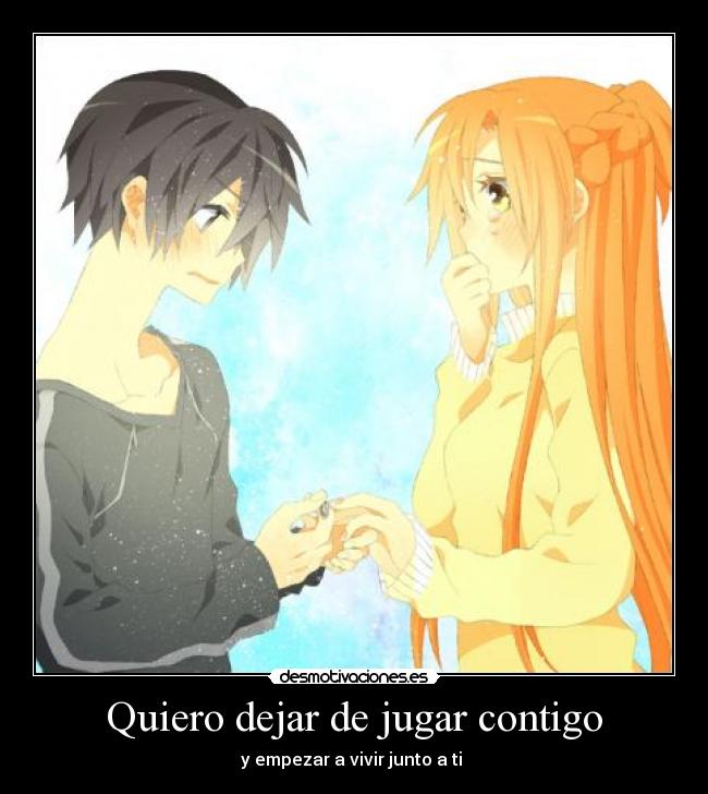 Quiero dejar de jugar contigo - y empezar a vivir junto a ti ♥