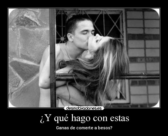 ¿Y qué hago con estas - Ganas de comerte a besos?