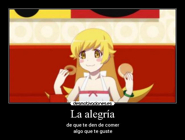 La alegría - de que te den de comer
algo que te guste