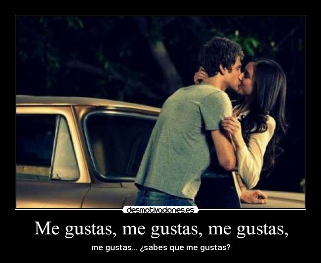 Me gustas, me gustas, me gustas, -
