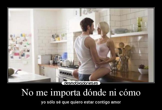 No me importa dónde ni cómo - yo sólo sé que quiero estar contigo amor
