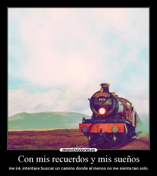 Con mis recuerdos y mis sueños - me iré, intentare buscar un camino donde al menos no me sienta tan solo.