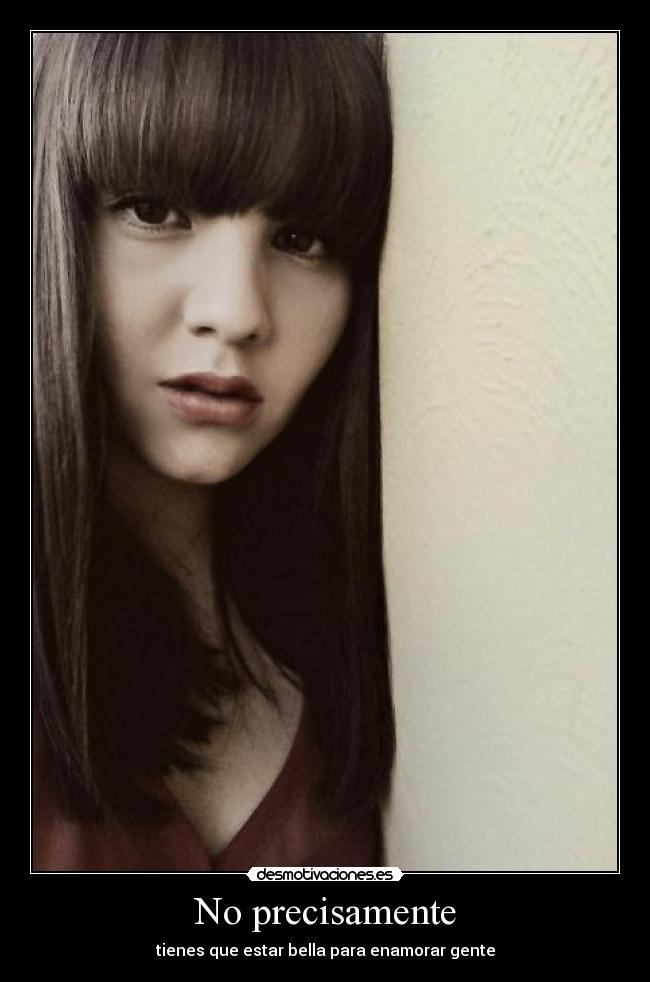 No precisamente - tienes que estar bella para enamorar gente