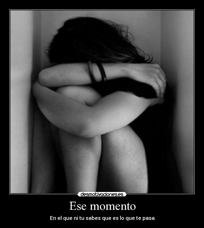 Ese momento - En el que ni tu sabes que es lo que te pasa