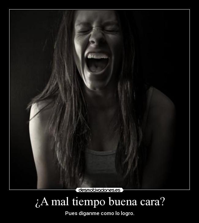 ¿A mal tiempo buena cara? - Pues díganme como lo logro.