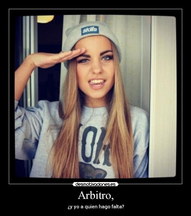Arbitro, - ¿y yo a quien hago falta?