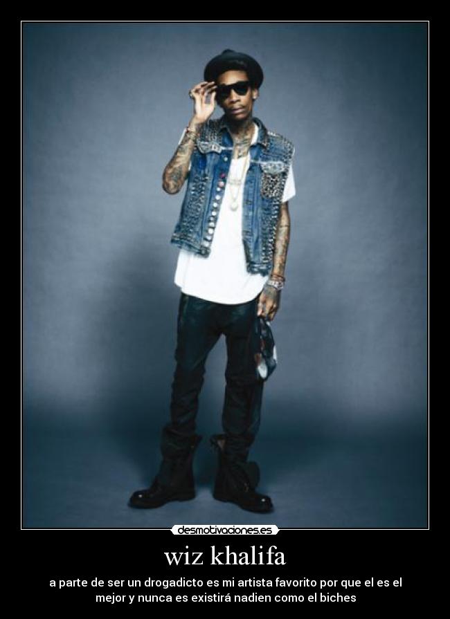 wiz khalifa - a parte de ser un drogadicto es mi artista favorito por que el es el
mejor y nunca es existirá nadien como el biches