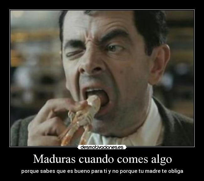 Maduras cuando comes algo - 