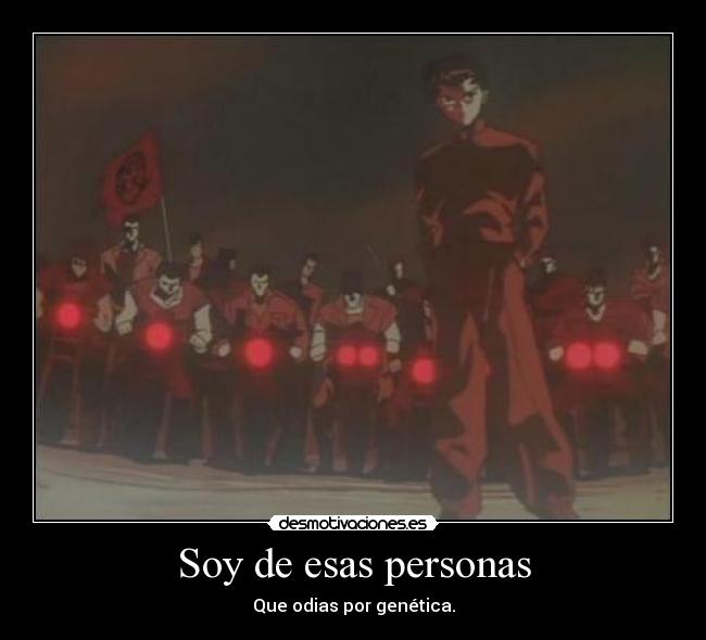 Soy de esas personas - Que odias por genética.