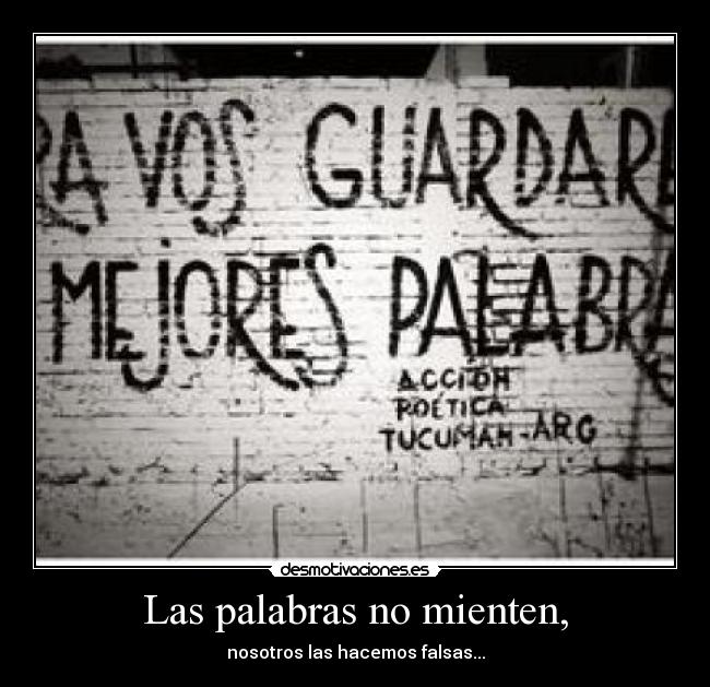 Las palabras no mienten, - nosotros las hacemos falsas...