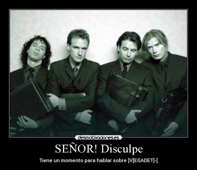 SEÑOR! Disculpe - Tiene un momento para hablar sobre ]V[EGADET]-[