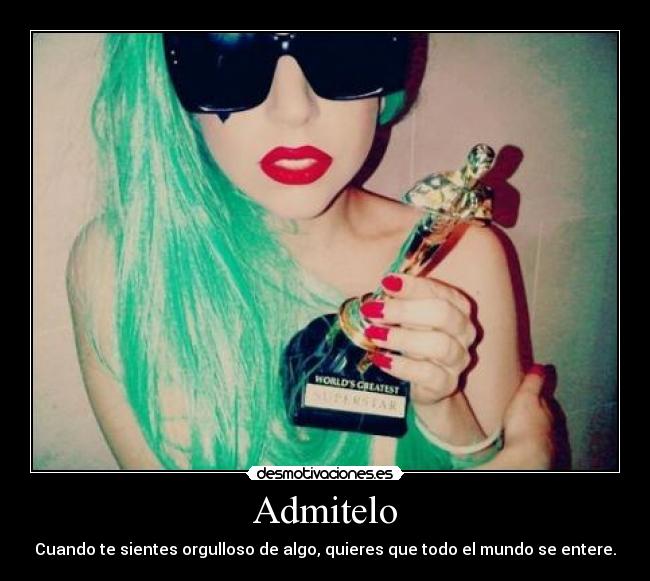 Admitelo - Cuando te sientes orgulloso de algo, quieres que todo el mundo se entere.