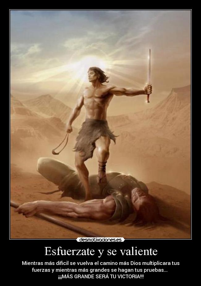 Esfuerzate y se valiente - Mientras más dificil se vuelva el camino más Dios multiplicara tus
fuerzas y mientras más grandes se hagan tus pruebas...
¡¡¡MÁS GRANDE SERÁ TU VICTORIA!!!