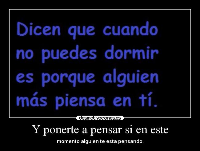 Y ponerte a pensar si en este - momento alguien te esta pensando.