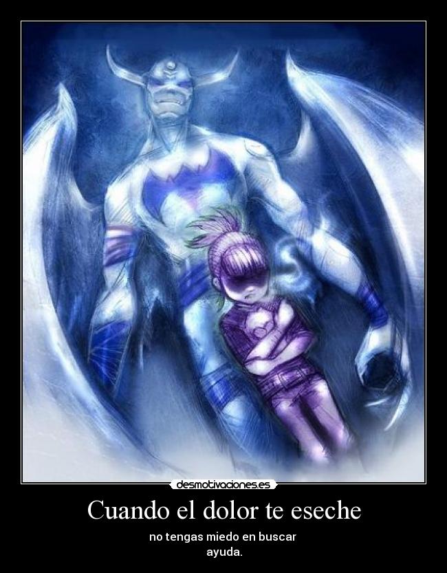 Cuando el dolor te eseche - no tengas miedo en buscar
ayuda.