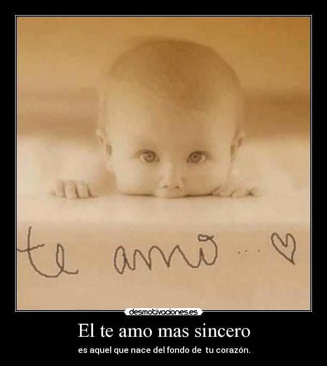 El te amo mas sincero - es aquel que nace del fondo de tu corazón.