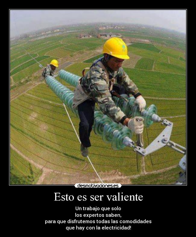 Esto es ser valiente - Un trabajo que solo
los expertos saben,
para que disfrutemos todas las comodidades
que hay con la electricidad!