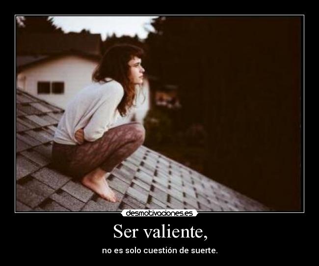 Ser valiente, - no es solo cuestión de suerte.