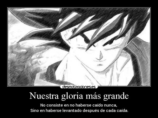 Nuestra gloria más grande - No consiste en no haberse caído nunca,
Sino en haberse levantado después de cada caída.