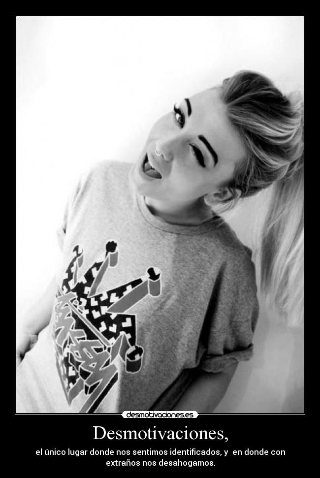 Desmotivaciones, - el único lugar donde nos sentimos identificados, y en donde con
extraños nos desahogamos.