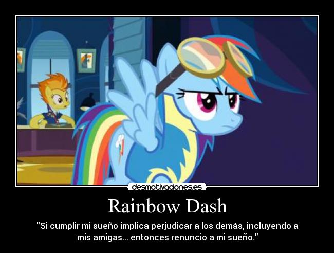 Rainbow Dash - Si cumplir mi sueño implica perjudicar a los demás, incluyendo a
mis amigas... entonces renuncio a mi sueño.