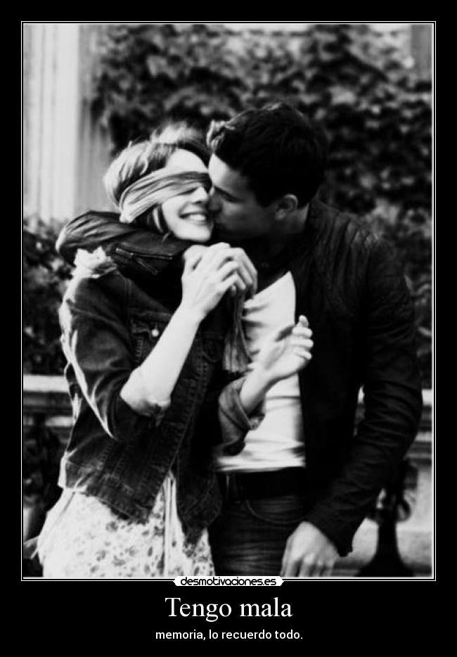 Tengo mala - memoria, lo recuerdo todo.