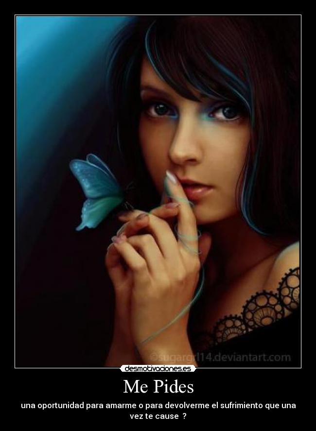 Me Pides - una oportunidad para amarme o para devolverme el sufrimiento que una
vez te cause  ?
