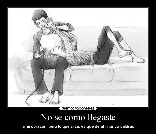 No se como llegaste - a mi corazón, pero lo que si se, es que de ahí nunca saldrás