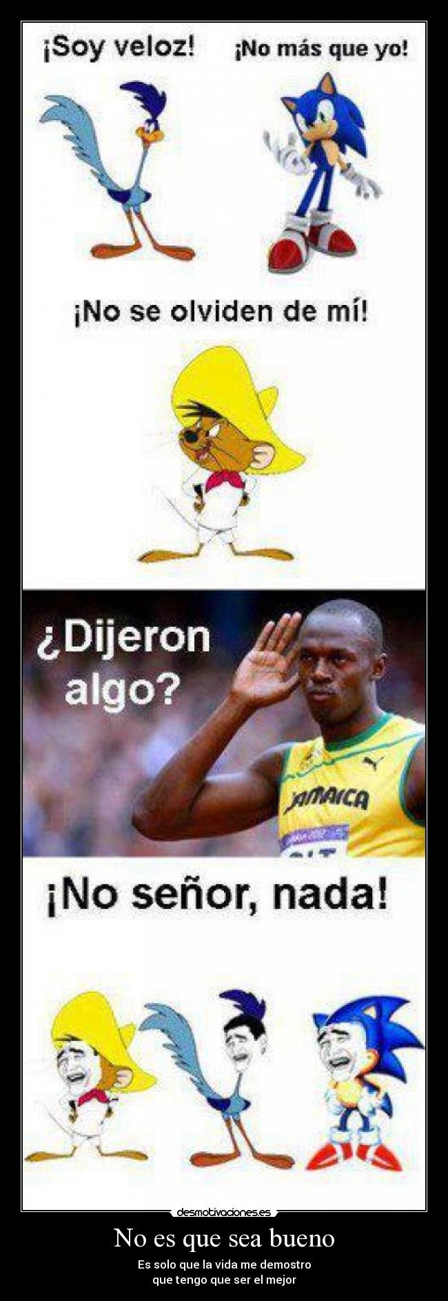 No es que sea bueno - Es solo que la vida me demostro
que tengo que ser el mejor