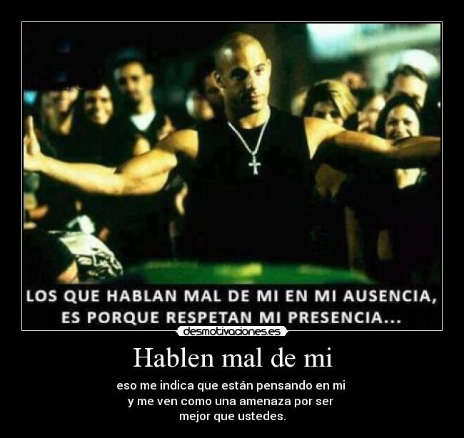 Hablen mal de mi - eso me indica que están pensando en mi
y me ven como una amenaza por ser
mejor que ustedes.