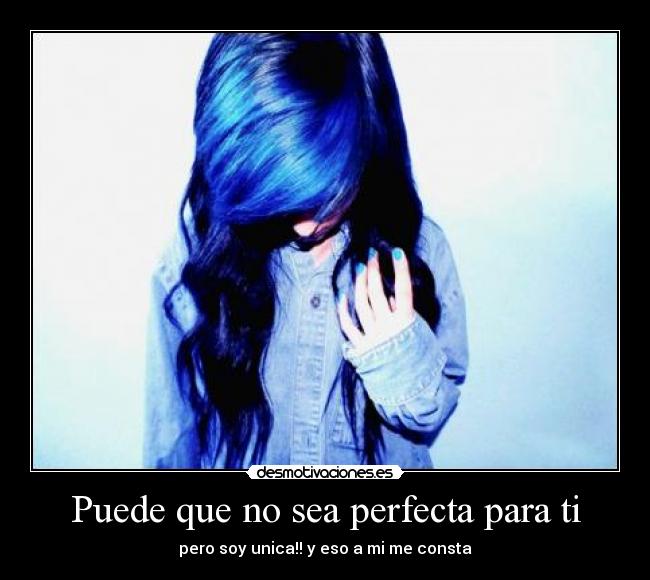 Puede que no sea perfecta para ti - pero soy unica!! y eso a mi me consta