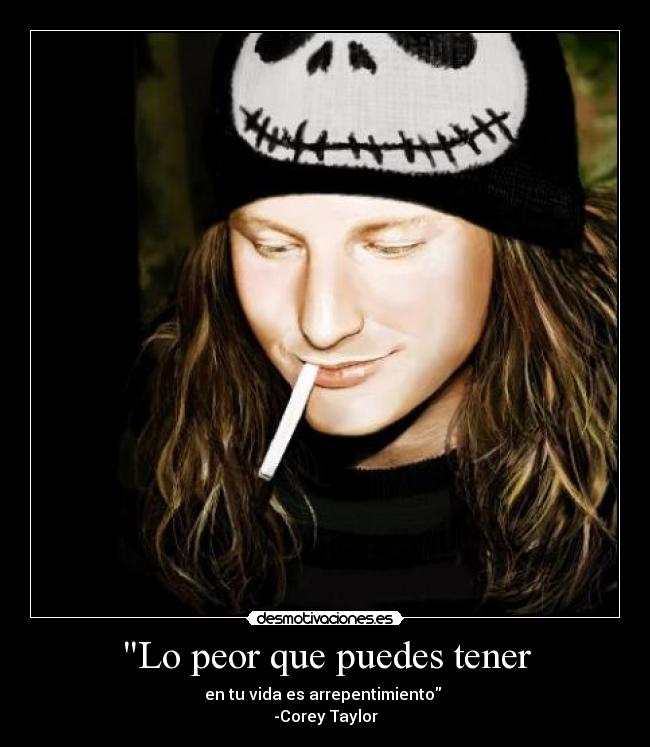 Lo peor que puedes tener - en tu vida es arrepentimiento 
-Corey Taylor