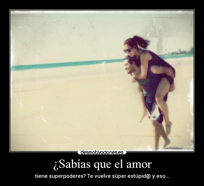 ¿Sabías que el amor - tiene superpoderes? Te vuelve súper estúpid@ y eso...