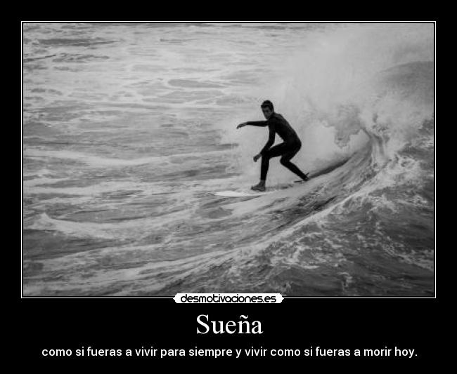 Sueña - como si fueras a vivir para siempre y vivir como si fueras a morir hoy.