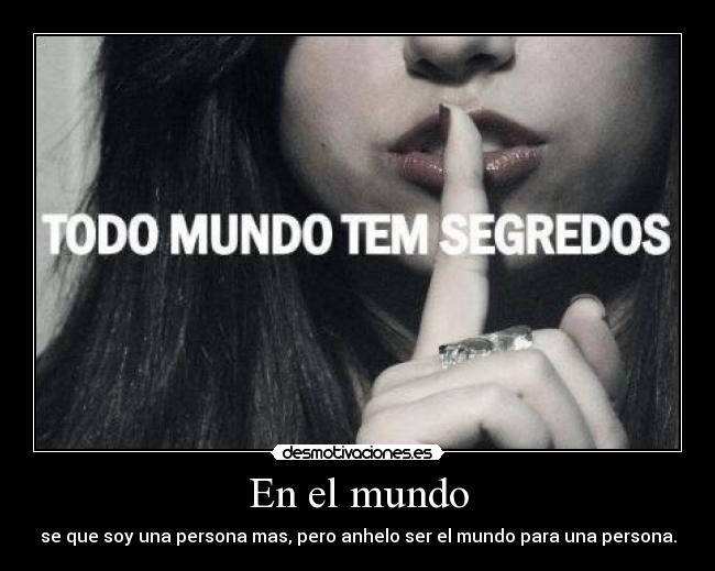 En el mundo - se que soy una persona mas, pero anhelo ser el mundo para una persona.