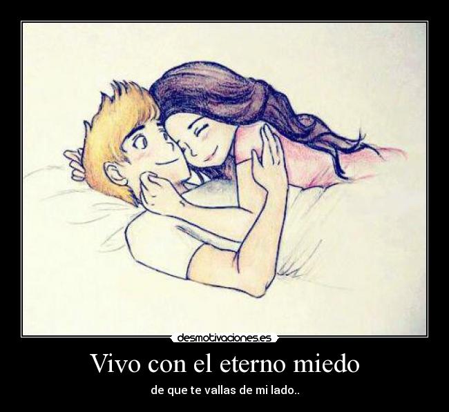 Vivo con el eterno miedo - de que te vallas de mi lado..