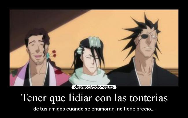 Tener que lidiar con las tonterias - de tus amigos cuando se enamoran, no tiene precio....