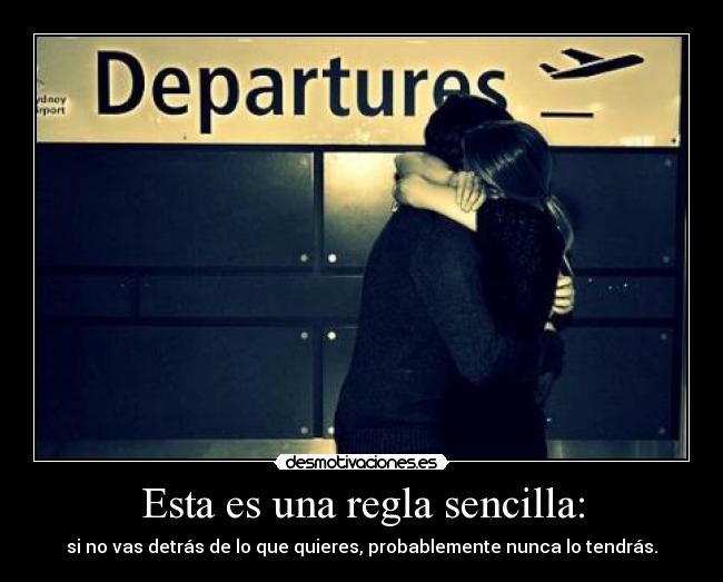 Esta es una regla sencilla: - si no vas detrás de lo que quieres, probablemente nunca lo tendrás.